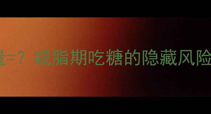 图片 1000克糖果的热量=？减脂期吃糖的隐藏风险及科学控糖指南2