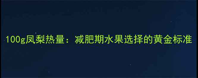 图片 100g凤梨热量：减肥期水果选择的黄金标准