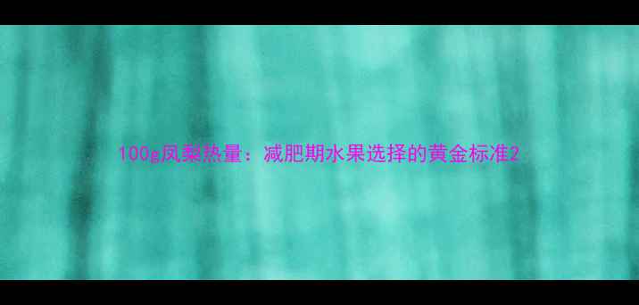 图片 100g凤梨热量：减肥期水果选择的黄金标准2