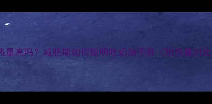 图片 100g动物奶油热量高吗？减肥期如何聪明吃奶油不胖（附热量对比与替代方案）1