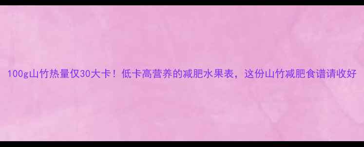 图片 100g山竹热量仅30大卡！低卡高营养的减肥水果表，这份山竹减肥食谱请收好