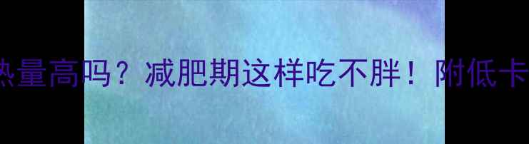 图片 100g年糕热量高吗？减肥期这样吃不胖！附低卡年糕食谱2