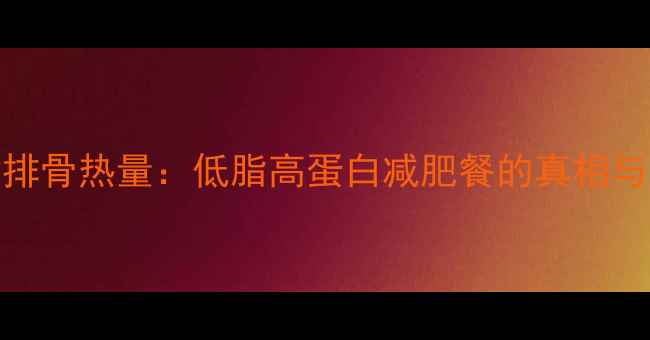 图片 100g水煮排骨热量：低脂高蛋白减肥餐的真相与搭配指南