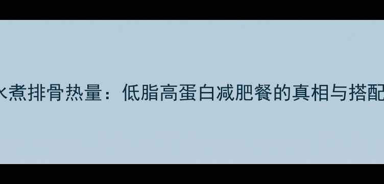 图片 100g水煮排骨热量：低脂高蛋白减肥餐的真相与搭配指南1