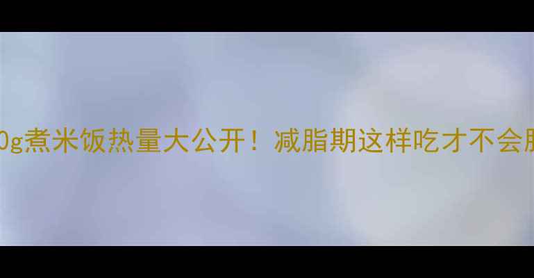 图片 100g煮米饭热量大公开！减脂期这样吃才不会胖2