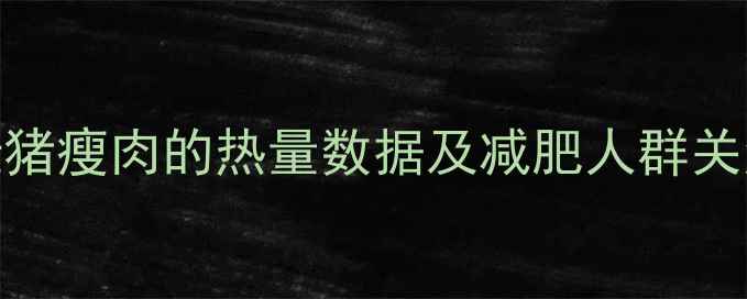 图片 100g猪瘦肉的热量数据及减肥人群关注点