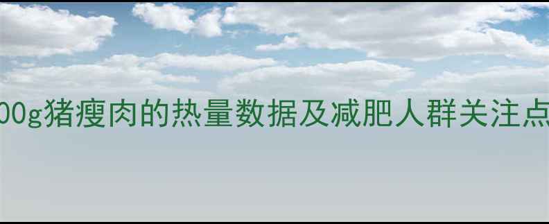 图片 100g猪瘦肉的热量数据及减肥人群关注点2