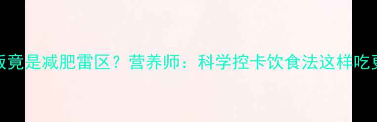 图片 100g稀饭竟是减肥雷区？营养师：科学控卡饮食法这样吃更燃脂！