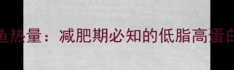 图片 100g红烧鱼热量：减肥期必知的低脂高蛋白美食指南