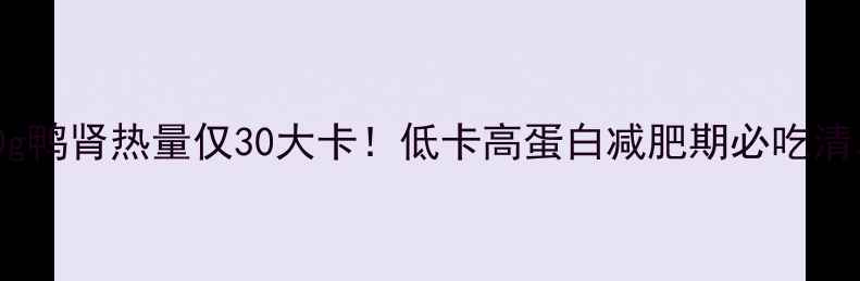 图片 100g鸭肾热量仅30大卡！低卡高蛋白减肥期必吃清单2