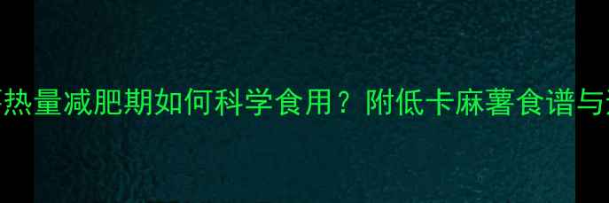 图片 100g麻薯热量减肥期如何科学食用？附低卡麻薯食谱与避坑指南