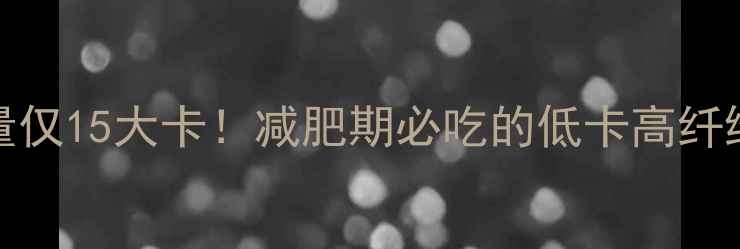 图片 100g黄瓜热量仅15大卡！减肥期必吃的低卡高纤维蔬菜指南🥒