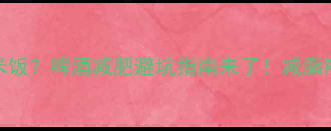 图片 100ml啤酒=1碗米饭？啤酒减肥避坑指南来了！减脂期这样喝不踩雷2