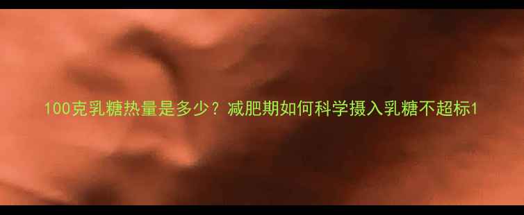 图片 100克乳糖热量是多少？减肥期如何科学摄入乳糖不超标1