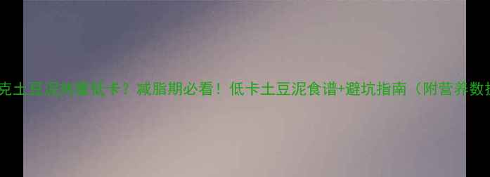图片 100克土豆泥热量低卡？减脂期必看！低卡土豆泥食谱+避坑指南（附营养数据）