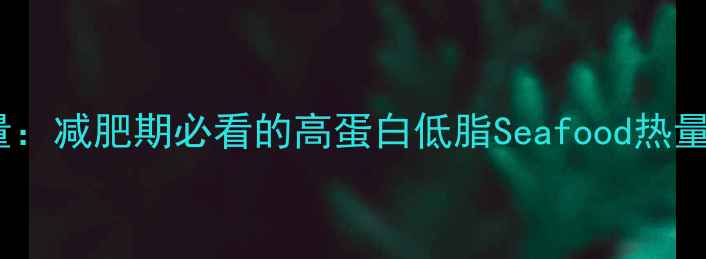 图片 100克基围虾的热量：减肥期必看的高蛋白低脂Seafood热量表与营养搭配指南