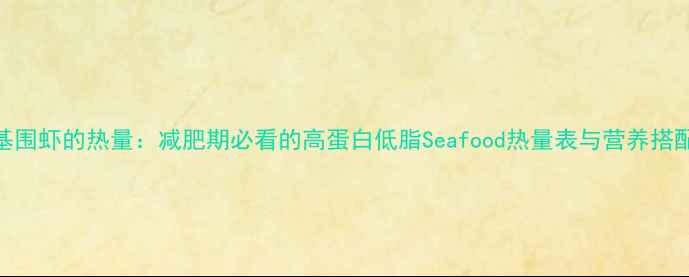 图片 100克基围虾的热量：减肥期必看的高蛋白低脂Seafood热量表与营养搭配指南1