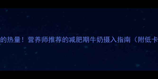 图片 100克奶的热量！营养师推荐的减肥期牛奶摄入指南（附低卡食谱）1