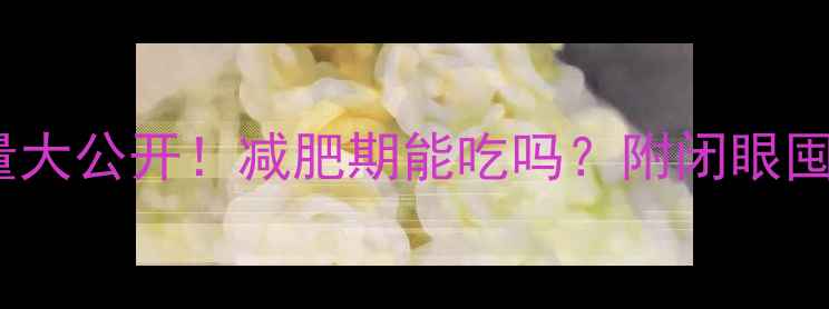 图片 100克威化饼干热量大公开！减肥期能吃吗？附闭眼囤的5款低卡替代品2