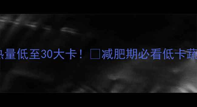 图片 100克娃娃菜热量低至30大卡！🌱减肥期必看低卡蔬菜清单+食谱2