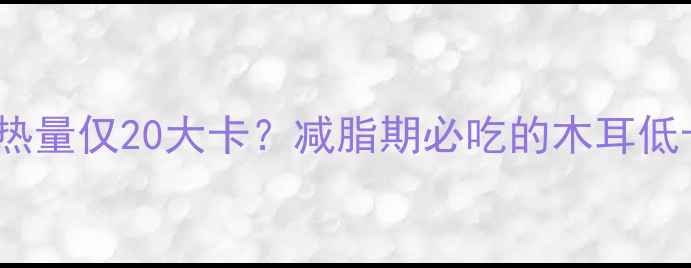 图片 100克干木耳热量仅20大卡？减脂期必吃的木耳低卡食谱与功效