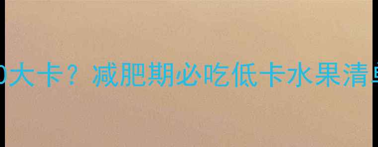 图片 100克枇杷热量仅30大卡？减肥期必吃低卡水果清单及科学食用指南1