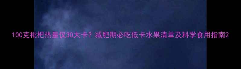 图片 100克枇杷热量仅30大卡？减肥期必吃低卡水果清单及科学食用指南2