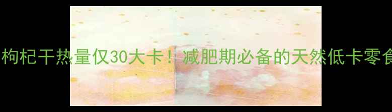 图片 100克枸杞干热量仅30大卡！减肥期必备的天然低卡零食指南