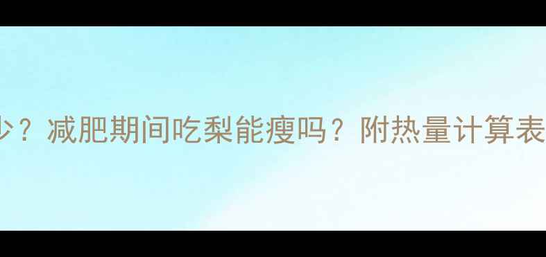 图片 100克梨的热量是多少？减肥期间吃梨能瘦吗？附热量计算表+正确吃法+搭配建议