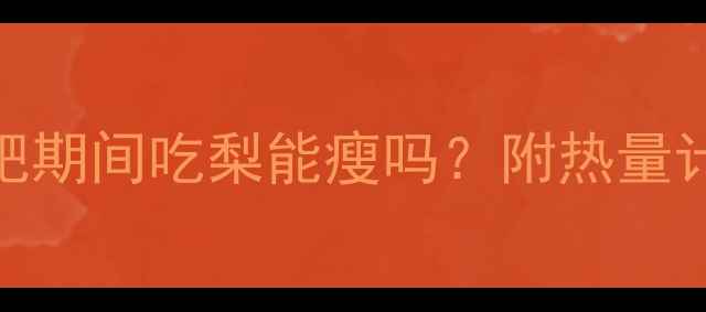 图片 100克梨的热量是多少？减肥期间吃梨能瘦吗？附热量计算表+正确吃法+搭配建议1