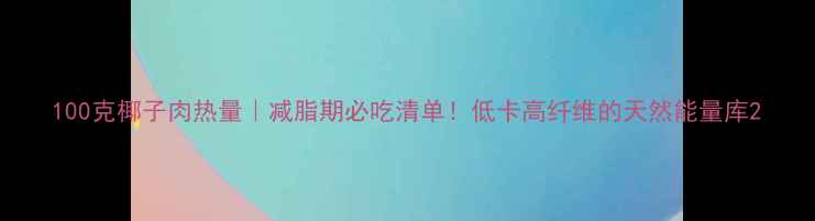 图片 100克椰子肉热量｜减脂期必吃清单！低卡高纤维的天然能量库2