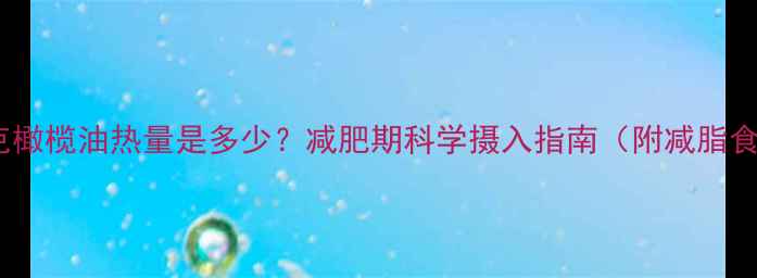 图片 100克橄榄油热量是多少？减肥期科学摄入指南（附减脂食谱）