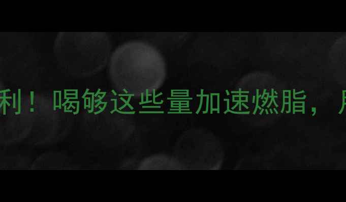 图片 100克水热量是0大吉大利！喝够这些量加速燃脂，月瘦10斤的秘诀全公开1
