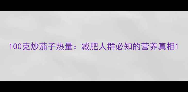 图片 100克炒茄子热量：减肥人群必知的营养真相1