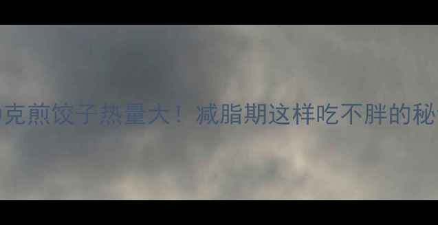 图片 100克煎饺子热量大！减脂期这样吃不胖的秘诀1