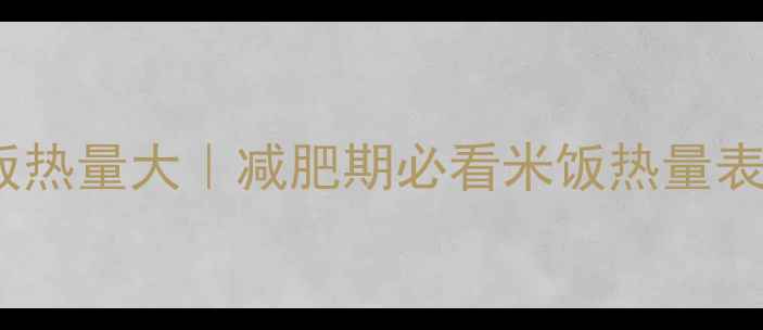 图片 100克熟米饭热量大｜减肥期必看米饭热量表+低卡吃法1