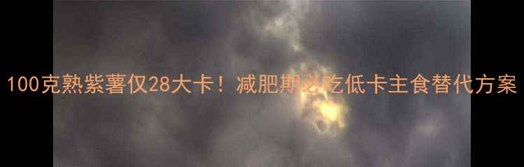 图片 100克熟紫薯仅28大卡！减肥期必吃低卡主食替代方案