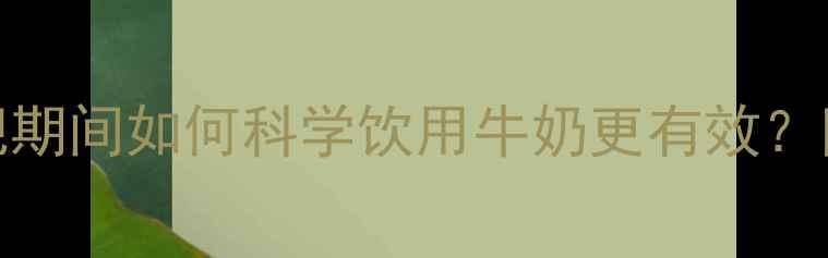 图片 100克牛奶热量：减肥期间如何科学饮用牛奶更有效？附低卡饮食搭配指南2