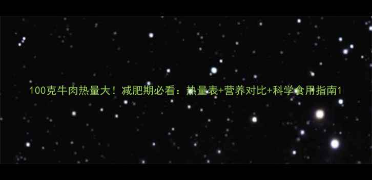 图片 100克牛肉热量大！减肥期必看：热量表+营养对比+科学食用指南1