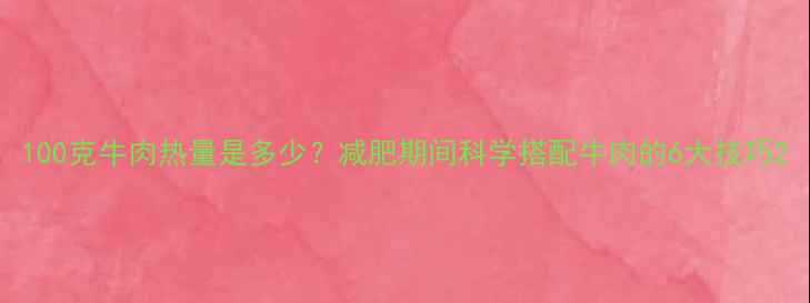 图片 100克牛肉热量是多少？减肥期间科学搭配牛肉的6大技巧2