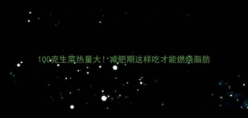 图片 100克生菜热量大！减肥期这样吃才能燃烧脂肪
