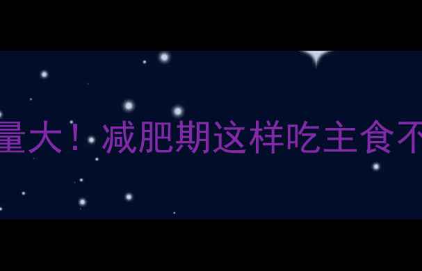 图片 100克稀饭热量大！减肥期这样吃主食不升糖更控卡1