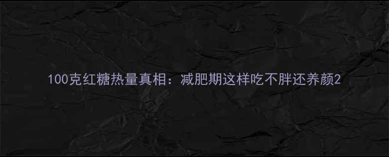 图片 100克红糖热量真相：减肥期这样吃不胖还养颜2