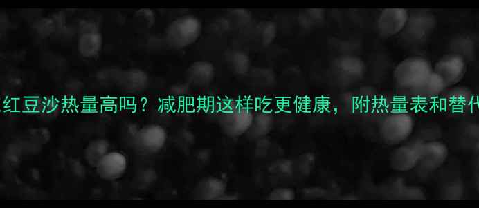 图片 100克红豆沙热量高吗？减肥期这样吃更健康，附热量表和替代方案