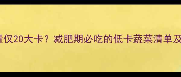 图片 100克绿豆芽热量仅20大卡？减肥期必吃的低卡蔬菜清单及营养搭配指南！