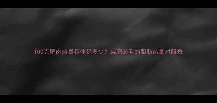 图片 100克肥肉热量具体是多少？减肥必看的脂肪热量对照表