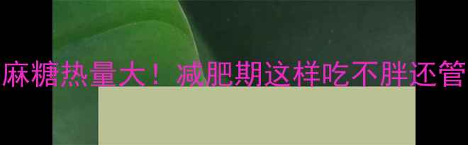 图片 100克芝麻糖热量大！减肥期这样吃不胖还管饱🍬✨1