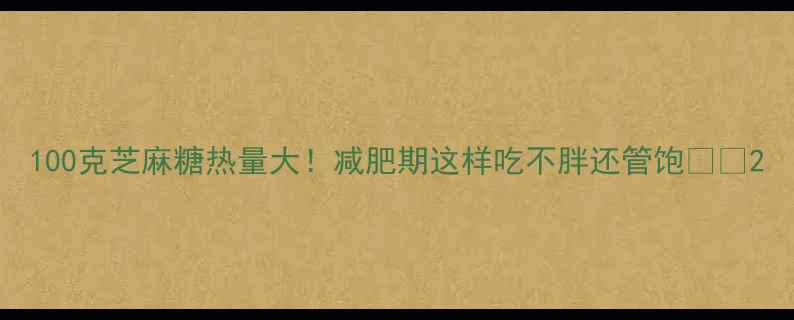 图片 100克芝麻糖热量大！减肥期这样吃不胖还管饱🍬✨2