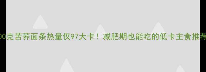 图片 100克苦荞面条热量仅97大卡！减肥期也能吃的低卡主食推荐2
