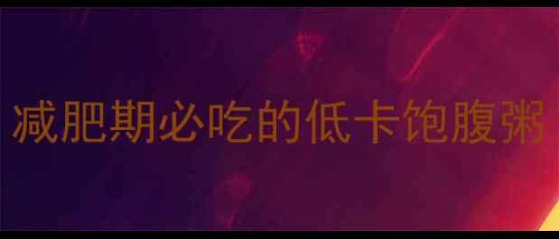 图片 100克荷叶粥的热量：减肥期必吃的低卡饱腹粥（附科学搭配公式）1